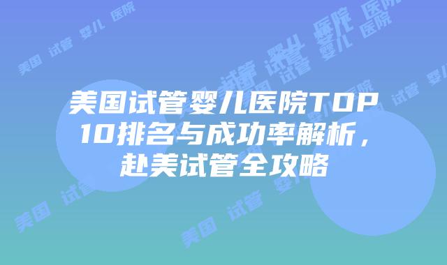 美国试管婴儿医院TOP10排名与成功率解析,赴美试管全攻略插图 美国试管婴儿医院TOP10排名与成功率解析,赴美试管全攻略