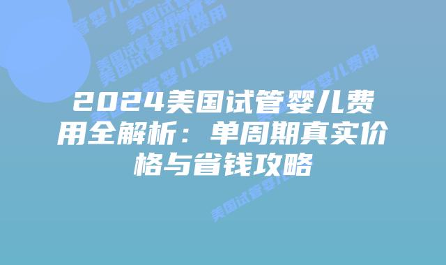 2024美国试管婴儿费用全解析:单周期真实价格与省钱攻略插图 2024美国试管婴儿费用全解析:单周期真实价格与省钱攻略
