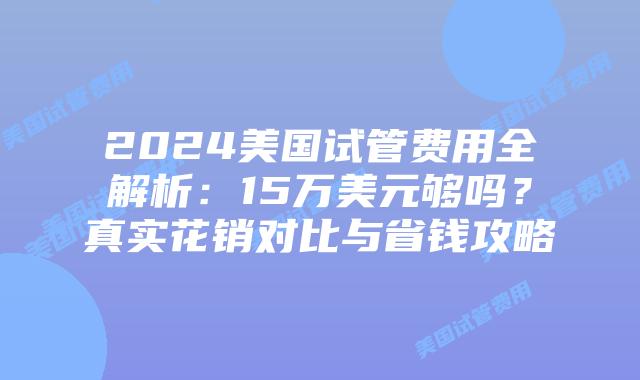 2024美国试管费用全解析：15万美元够吗？真实花销对比与省钱攻略
