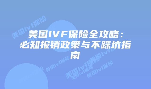 美国IVF保险全攻略：必知报销政策与不踩坑指南