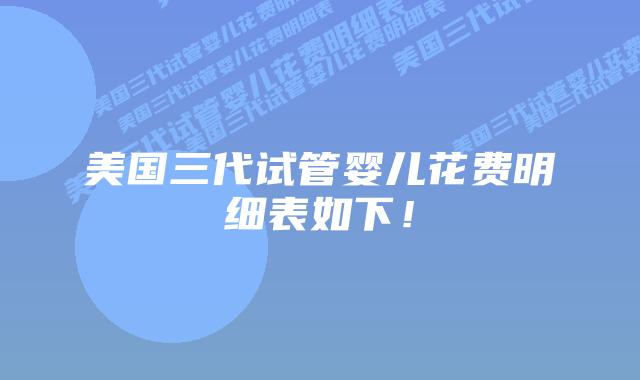 美国三代试管婴儿花费明细表如下!插图 美国三代试管婴儿花费明细表如下!