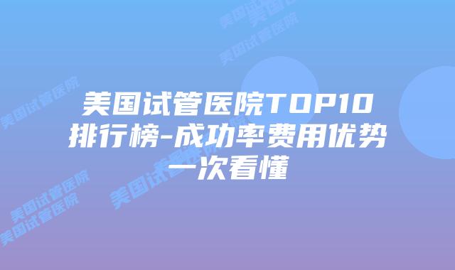 美国试管医院TOP10排行榜-成功率费用优势一次看懂插图 美国试管医院TOP10排行榜-成功率费用优势一次看懂