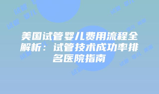 美国试管婴儿费用流程全解析:试管技术成功率排名医院指南插图 美国试管婴儿费用流程全解析:试管技术成功率排名医院指南