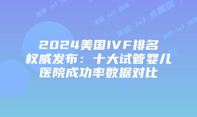 2024美国IVF排名权威发布:十大试管婴儿医院成功率数据对比插图 2024美国IVF排名权威发布:十大试管婴儿医院成功率数据对比