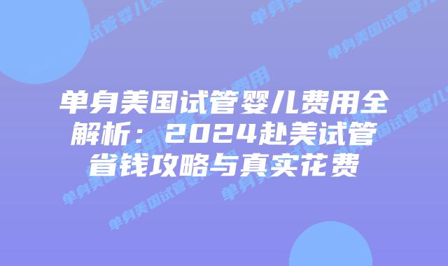 单身美国试管婴儿费用全解析:2024赴美试管省钱攻略与真实花费插图 单身美国试管婴儿费用全解析:2024赴美试管省钱攻略与真实花费