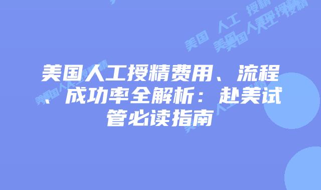 美国人工授精费用、流程、成功率全解析:赴美试管必读指南插图 美国人工授精费用、流程、成功率全解析:赴美试管必读指南