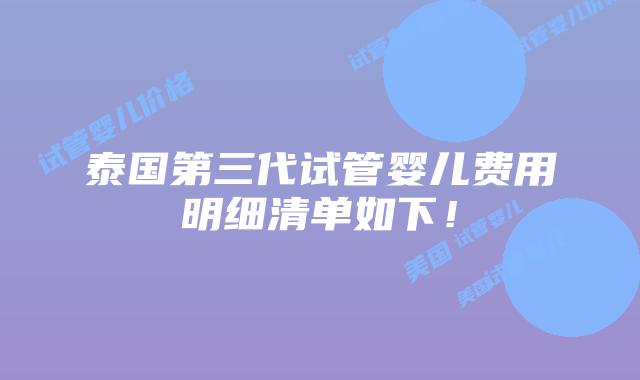 泰国第三代试管婴儿费用明细清单如下！