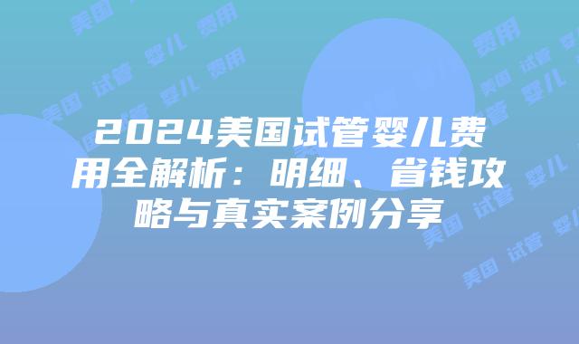 2024美国试管婴儿费用全解析:明细、省钱攻略与真实案例分享插图 2024美国试管婴儿费用全解析:明细、省钱攻略与真实案例分享