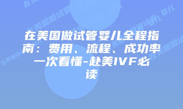 在美国做试管婴儿全程指南:费用、流程、成功率一次看懂-赴美IVF必读插图 在美国做试管婴儿全程指南:费用、流程、成功率一次看懂-赴美IVF必读