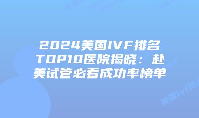 2024美国IVF排名TOP10医院揭晓:赴美试管必看成功率榜单插图 2024美国IVF排名TOP10医院揭晓:赴美试管必看成功率榜单