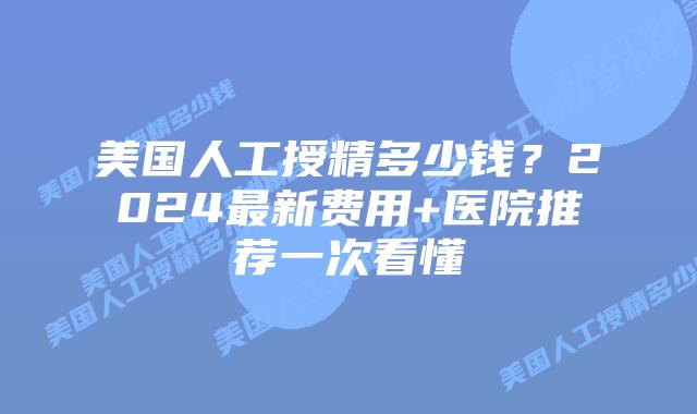 美国人工授精多少钱?2024最新费用+医院推荐一次看懂插图 美国人工授精多少钱?2024最新费用+医院推荐一次看懂