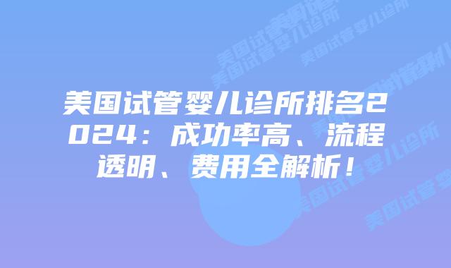 美国试管婴儿诊所排名2024:成功率高、流程透明、费用全解析!插图 美国试管婴儿诊所排名2024:成功率高、流程透明、费用全解析!