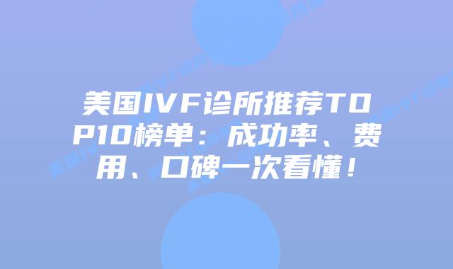 美国IVF诊所推荐TOP10榜单：成功率、费用、口碑一次看懂！