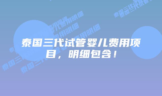 泰国三代试管婴儿费用项目,明细包含!插图 泰国三代试管婴儿费用项目,明细包含!