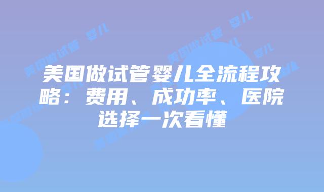 美国做试管婴儿全流程攻略:费用、成功率、医院选择一次看懂插图 美国做试管婴儿全流程攻略:费用、成功率、医院选择一次看懂