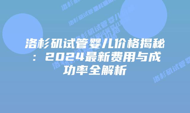 洛杉矶试管婴儿价格揭秘：2024最新费用与成功率全解析