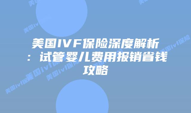 美国IVF保险深度解析:试管婴儿费用报销省钱攻略插图 美国IVF保险深度解析:试管婴儿费用报销省钱攻略