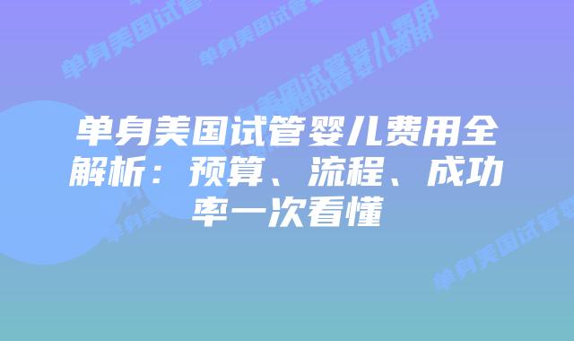 单身美国试管婴儿费用全解析:预算、流程、成功率一次看懂插图 单身美国试管婴儿费用全解析:预算、流程、成功率一次看懂