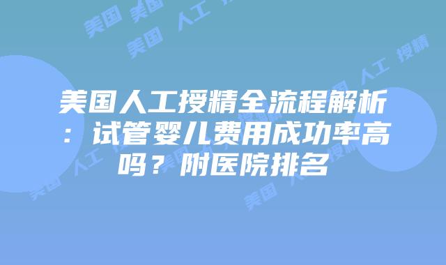 美国人工授精全流程解析：试管婴儿费用成功率高吗？附医院排名