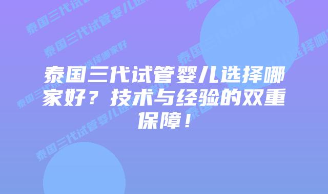 泰国三代试管婴儿选择哪家好?技术与经验的双重保障!插图 泰国三代试管婴儿选择哪家好?技术与经验的双重保障!