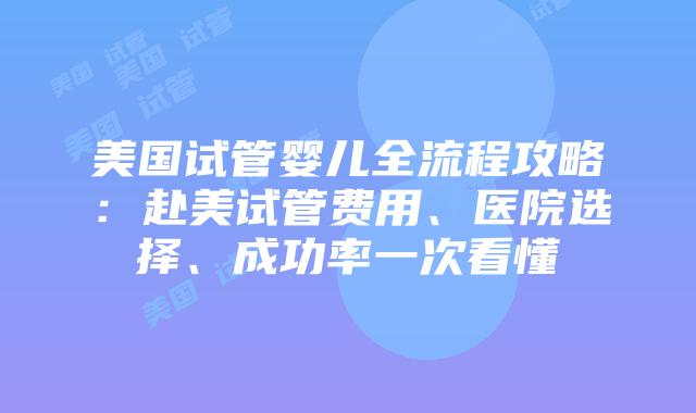 美国试管婴儿全流程攻略:赴美试管费用、医院选择、成功率一次看懂插图 美国试管婴儿全流程攻略:赴美试管费用、医院选择、成功率一次看懂