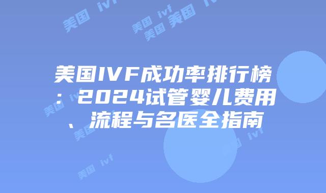 美国IVF成功率排行榜:2024试管婴儿费用、流程与名医全指南插图 美国IVF成功率排行榜:2024试管婴儿费用、流程与名医全指南