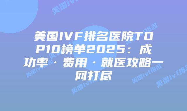 美国IVF排名医院TOP10榜单2025:成功率·费用·就医攻略一网打尽插图 美国IVF排名医院TOP10榜单2025:成功率·费用·就医攻略一网打尽