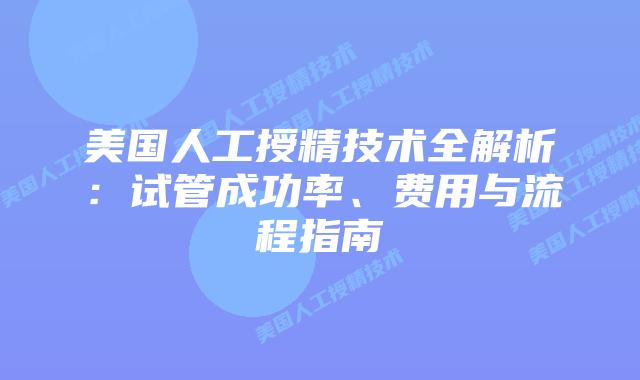 美国人工授精技术全解析:试管成功率、费用与流程指南插图 美国人工授精技术全解析:试管成功率、费用与流程指南