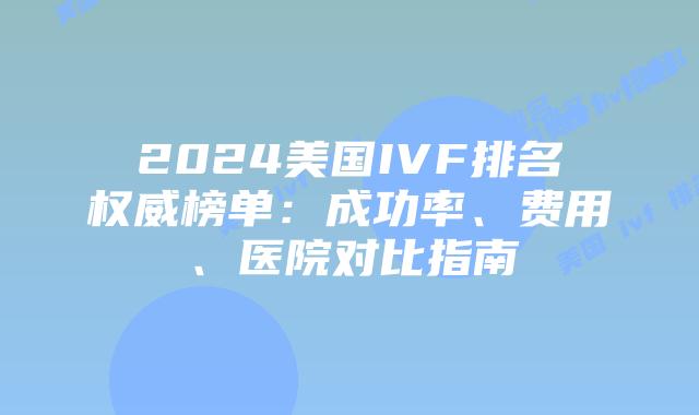 2024美国IVF排名权威榜单：成功率、费用、医院对比指南