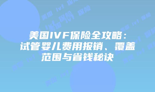 美国IVF保险全攻略：试管婴儿费用报销、覆盖范围与省钱秘诀