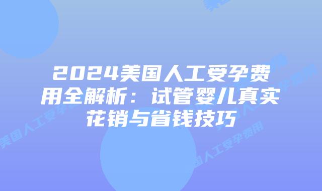 2024美国人工受孕费用全解析：试管婴儿真实花销与省钱技巧