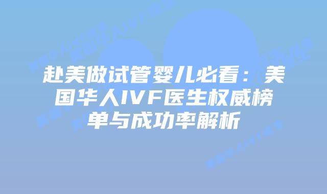赴美做试管婴儿必看：美国华人IVF医生权威榜单与成功率解析