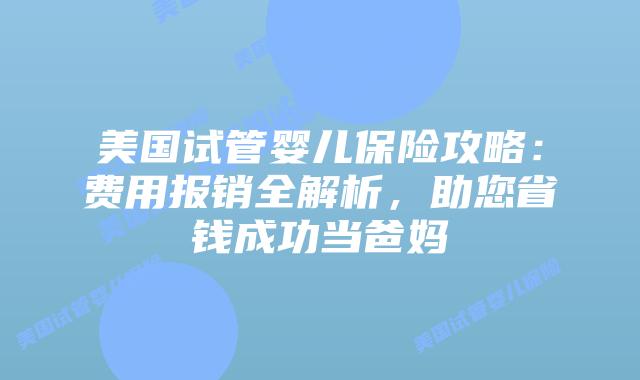 美国试管婴儿保险攻略：费用报销全解析，助您省钱成功当爸妈
