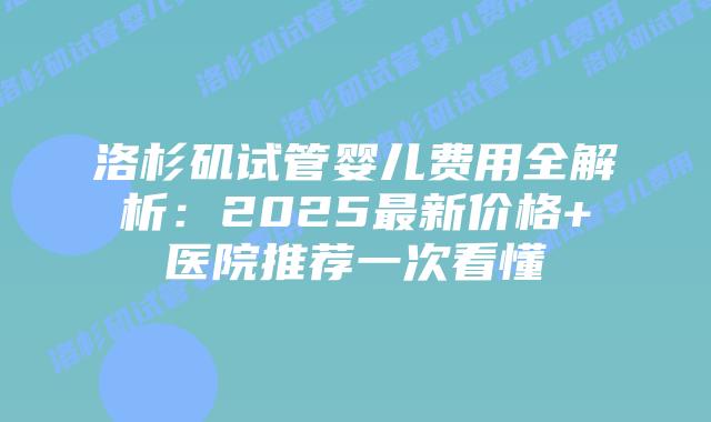 洛杉矶试管婴儿费用全解析：2025最新价格+医院推荐一次看懂