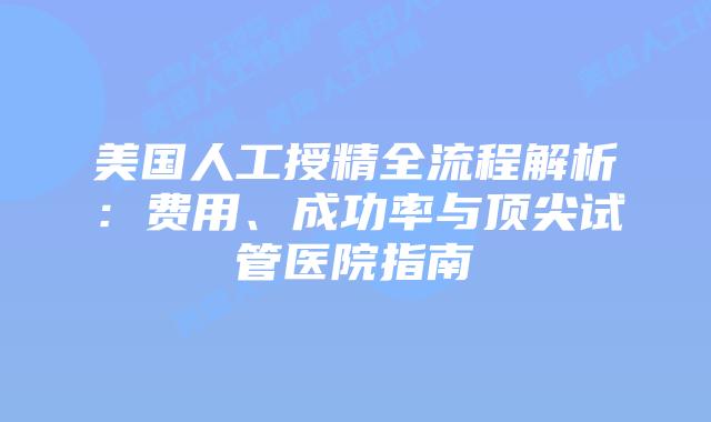 美国人工授精全流程解析：费用、成功率与顶尖试管医院指南