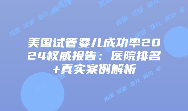 美国试管婴儿成功率2024权威报告：医院排名+真实案例解析