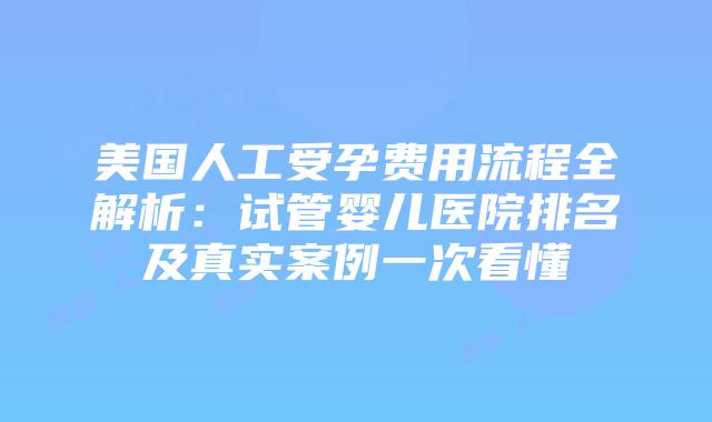美国人工受孕费用流程全解析：试管婴儿医院排名及真实案例一次看懂