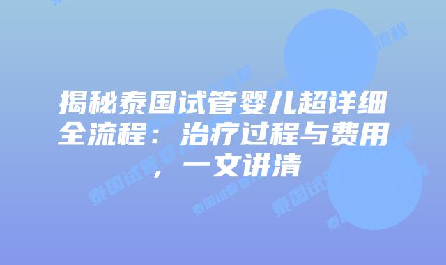 揭秘泰国试管婴儿超详细全流程：治疗过程与费用，一文讲清