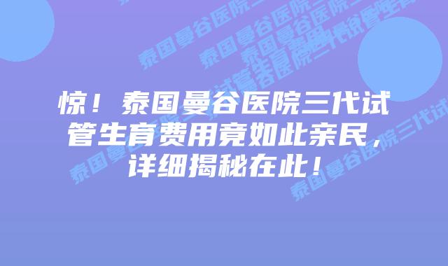 惊！泰国曼谷医院三代试管生育费用竟如此亲民，详细揭秘在此！