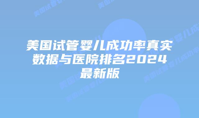 美国试管婴儿成功率真实数据与医院排名2024最新版