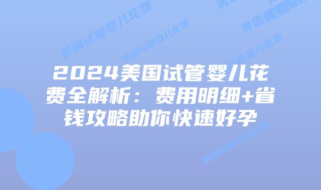 2024美国试管婴儿花费全解析:费用明细+省钱攻略助你快速好孕插图 2024美国试管婴儿花费全解析:费用明细+省钱攻略助你快速好孕