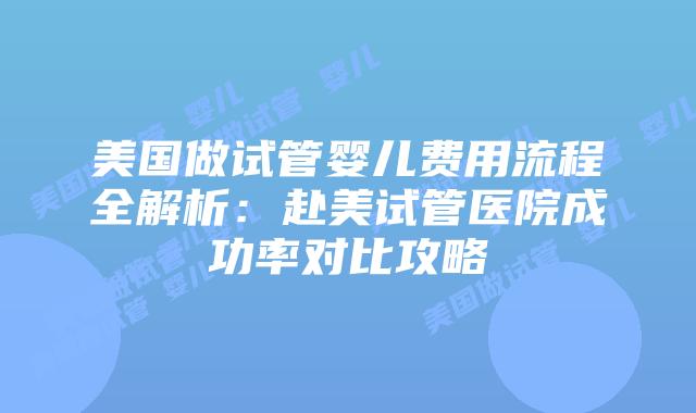 美国做试管婴儿费用流程全解析:赴美试管医院成功率对比攻略插图 美国做试管婴儿费用流程全解析:赴美试管医院成功率对比攻略