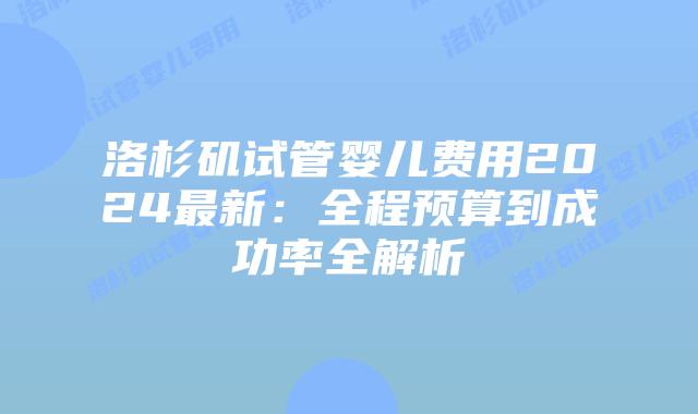 洛杉矶试管婴儿费用2024最新：全程预算到成功率全解析