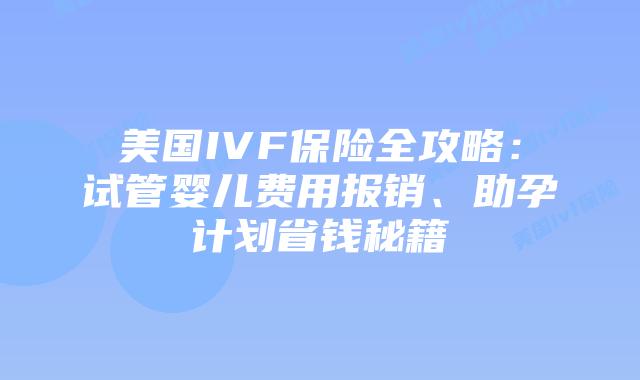 美国IVF保险全攻略：试管婴儿费用报销、助孕计划省钱秘籍