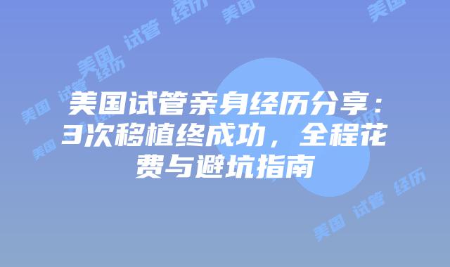 美国试管亲身经历分享：3次移植终成功，全程花费与避坑指南