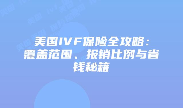 美国IVF保险全攻略：覆盖范围、报销比例与省钱秘籍