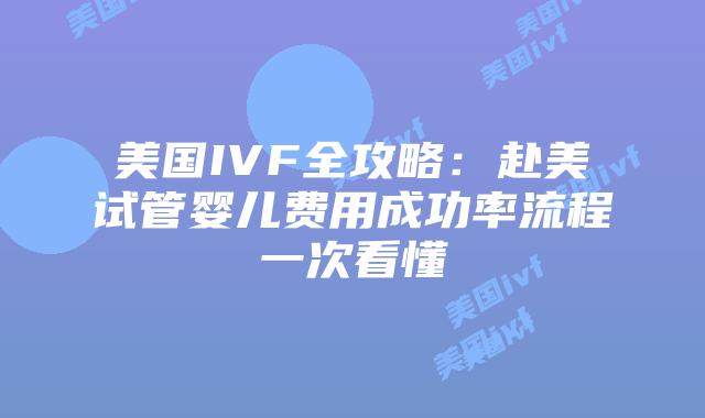 美国IVF全攻略：赴美试管婴儿费用成功率流程一次看懂