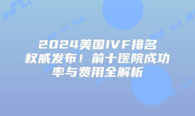 2024美国IVF排名权威发布！前十医院成功率与费用全解析