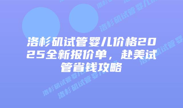 洛杉矶试管婴儿价格2025全新报价单，赴美试管省钱攻略