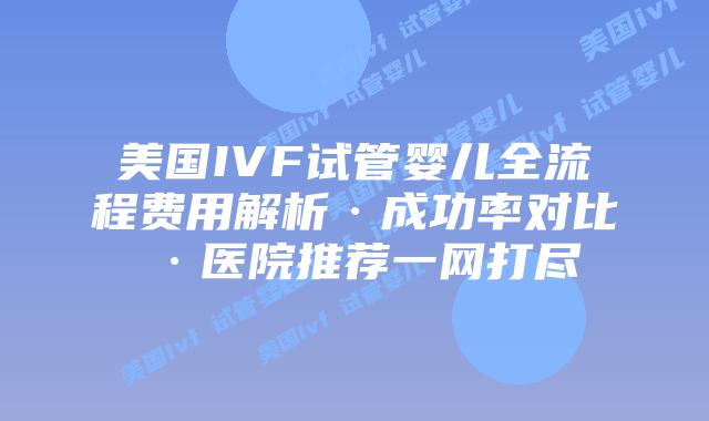 美国IVF试管婴儿全流程费用解析·成功率对比·医院推荐一网打尽